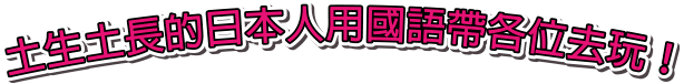 土生土長的日本人用國語帶各位去玩!
