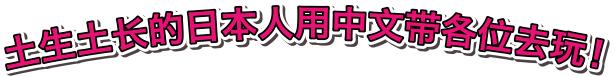土生土长的日本人用中文带各位去玩！