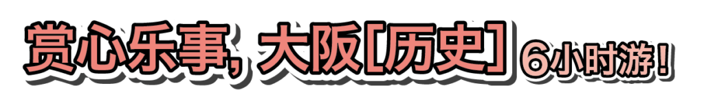 赏心乐事, 大阪［历史］ 6小时游！