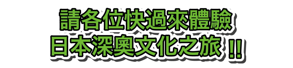 請各位快過來體驗 日本深奧文化之旅 !!