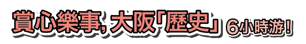 賞心樂事,大阪「歷史」 6小時游!
